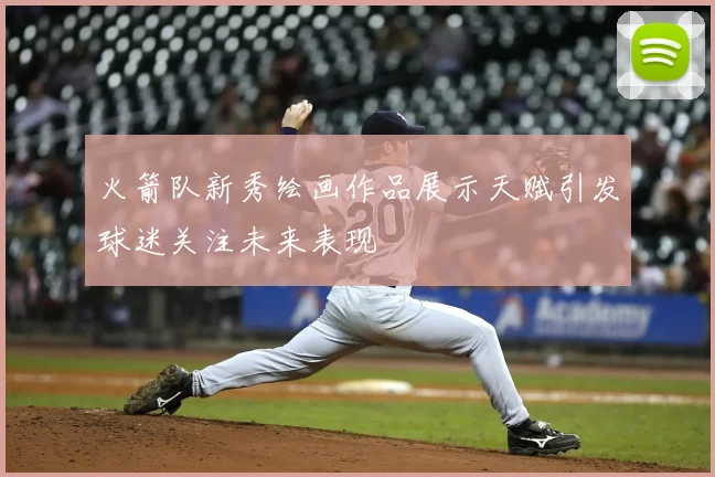 火箭队新秀绘画作品展示天赋引发球迷关注未来表现