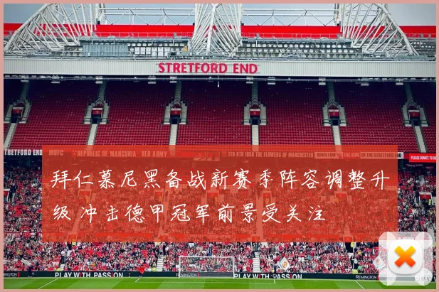 拜仁慕尼黑备战新赛季阵容调整升级 冲击德甲冠军前景受关注