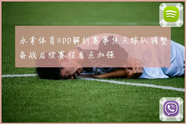 永拿体育app解析赛事焦点球队调整备战后续赛程看点加强