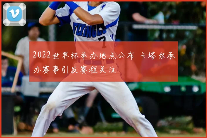 2022世界杯举办地点公布 卡塔尔承办赛事引发赛程关注
