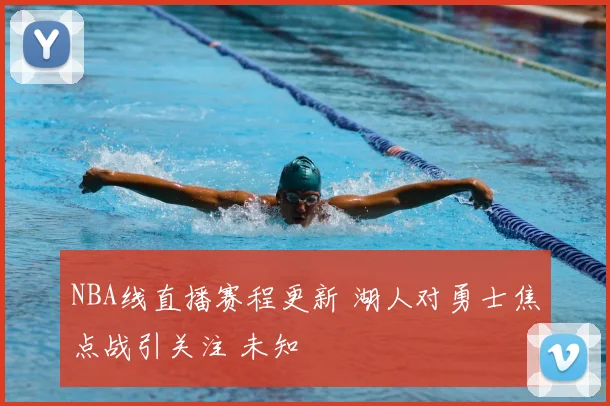 NBA线直播赛程更新 湖人对勇士焦点战引关注 未知