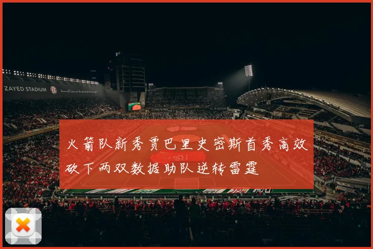 火箭队新秀贾巴里史密斯首秀高效砍下两双数据助队逆转雷霆