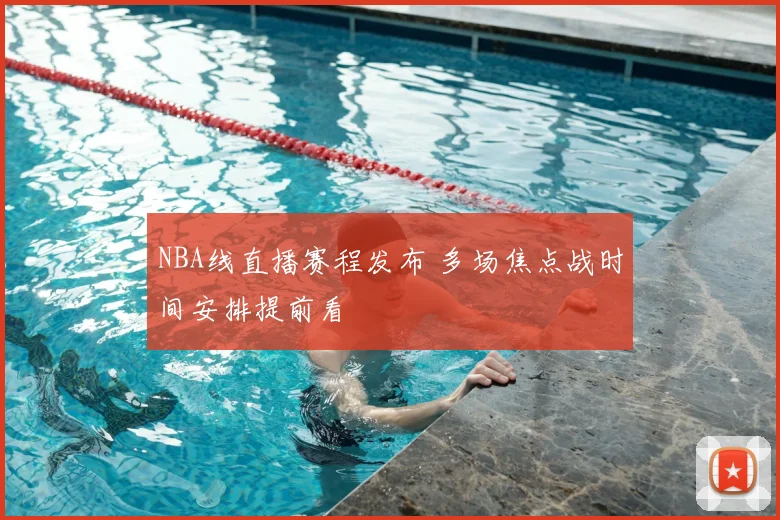 NBA线直播赛程发布 多场焦点战时间安排提前看