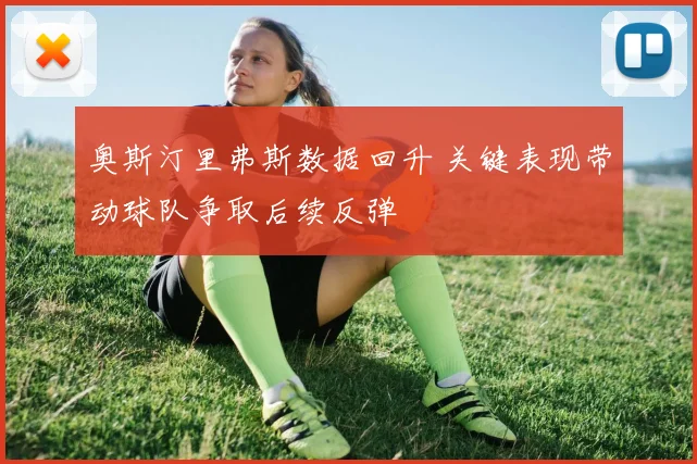 奥斯汀里弗斯数据回升 关键表现带动球队争取后续反弹