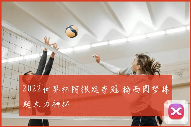 2022世界杯阿根廷夺冠 梅西圆梦捧起大力神杯