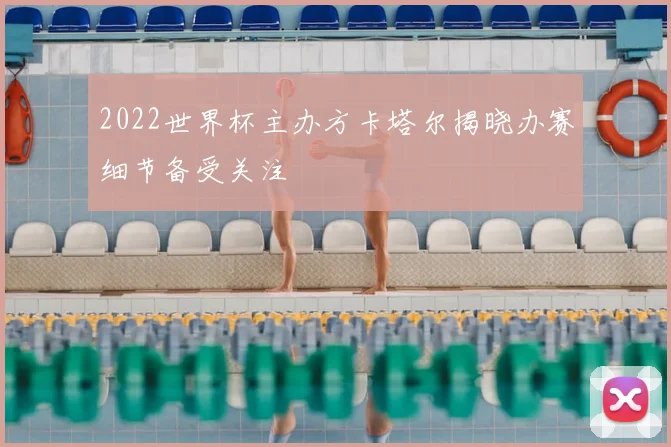 2022世界杯主办方卡塔尔揭晓办赛细节备受关注