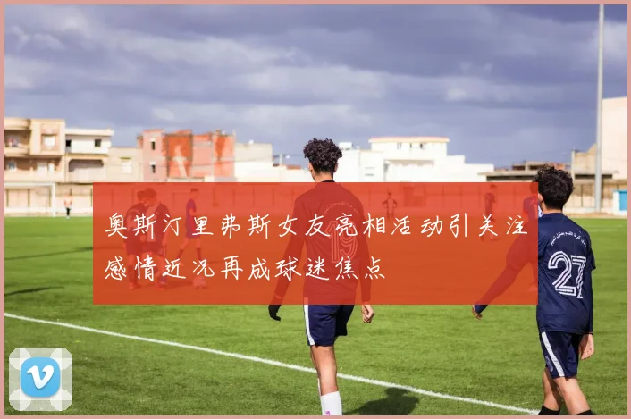 奥斯汀里弗斯女友亮相活动引关注感情近况再成球迷焦点