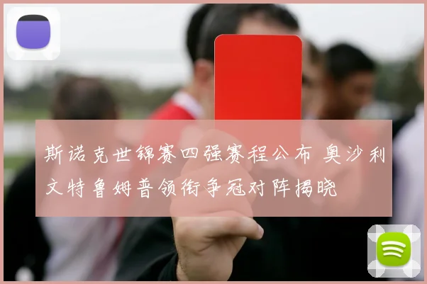 斯诺克世锦赛四强赛程公布 奥沙利文特鲁姆普领衔争冠对阵揭晓