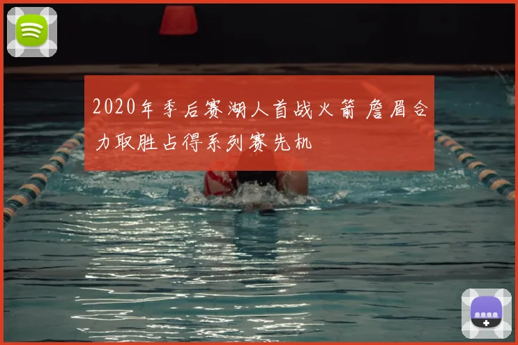 2020年季后赛湖人首战火箭 詹眉合力取胜占得系列赛先机
