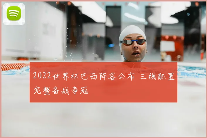 2022世界杯巴西阵容公布 三线配置完整备战争冠