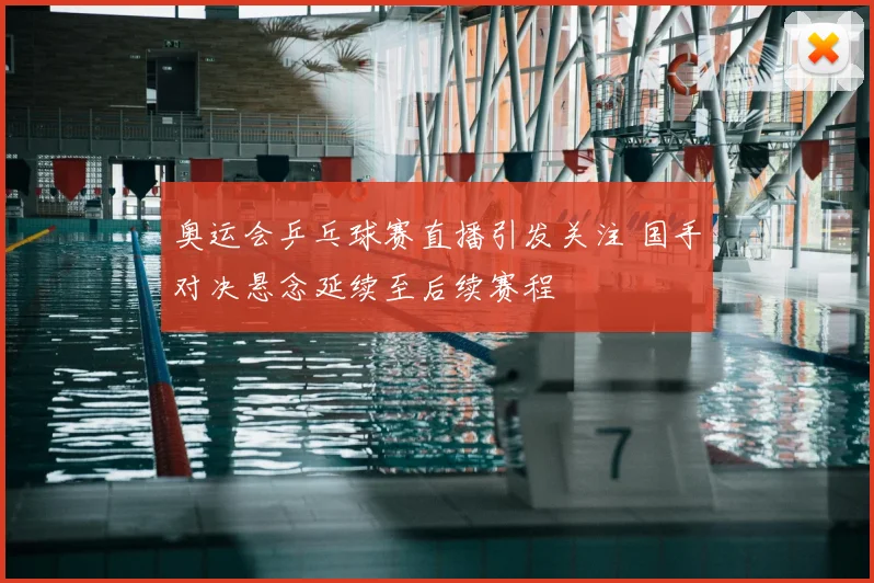 奥运会乒乓球赛直播引发关注 国手对决悬念延续至后续赛程