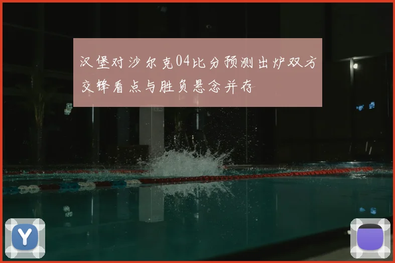 汉堡对沙尔克04比分预测出炉双方交锋看点与胜负悬念并存