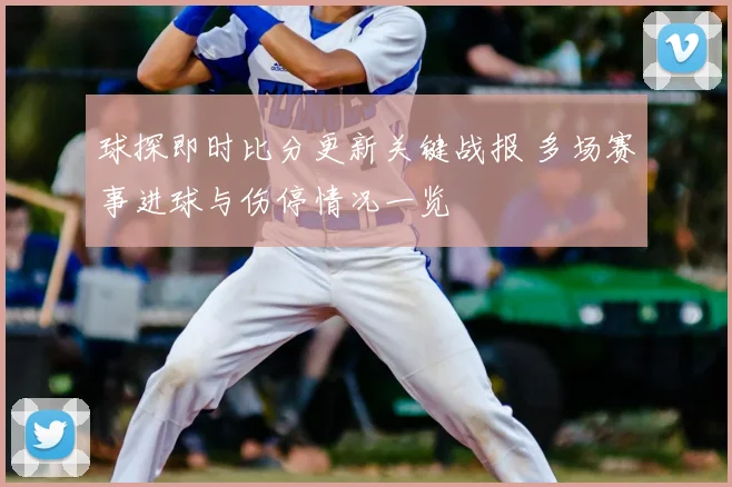 球探即时比分更新关键战报 多场赛事进球与伤停情况一览