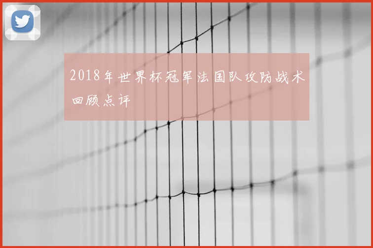 2018年世界杯冠军法国队攻防战术回顾点评