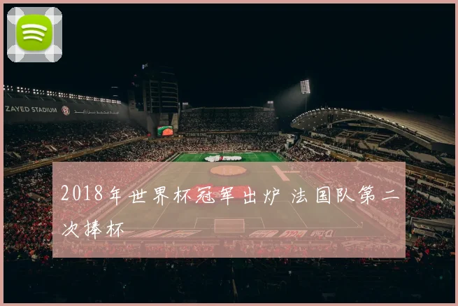 2018年世界杯冠军出炉 法国队第二次捧杯