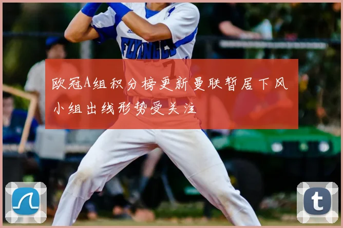 欧冠A组积分榜更新曼联暂居下风 小组出线形势受关注