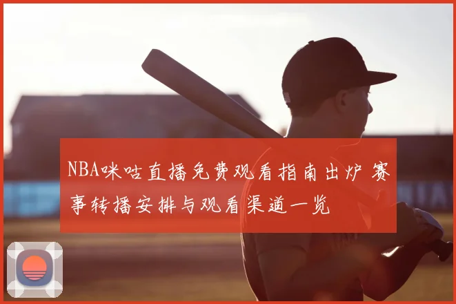 NBA咪咕直播免费观看指南出炉 赛事转播安排与观看渠道一览