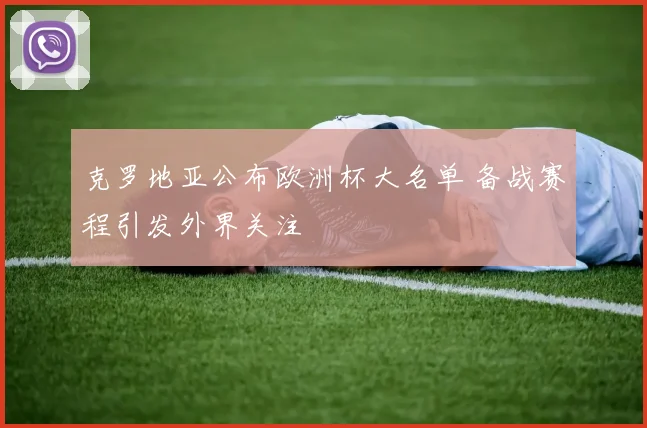 克罗地亚公布欧洲杯大名单 备战赛程引发外界关注