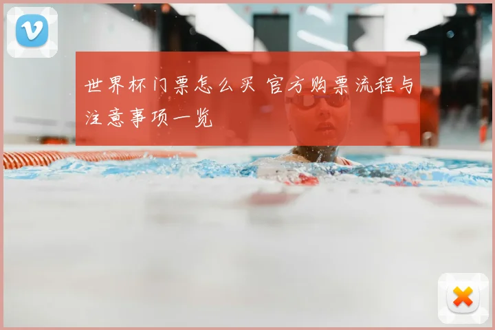 世界杯门票怎么买 官方购票流程与注意事项一览