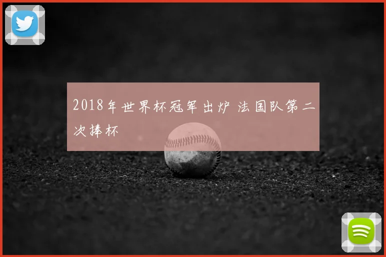 2018年世界杯冠军出炉 法国队第二次捧杯