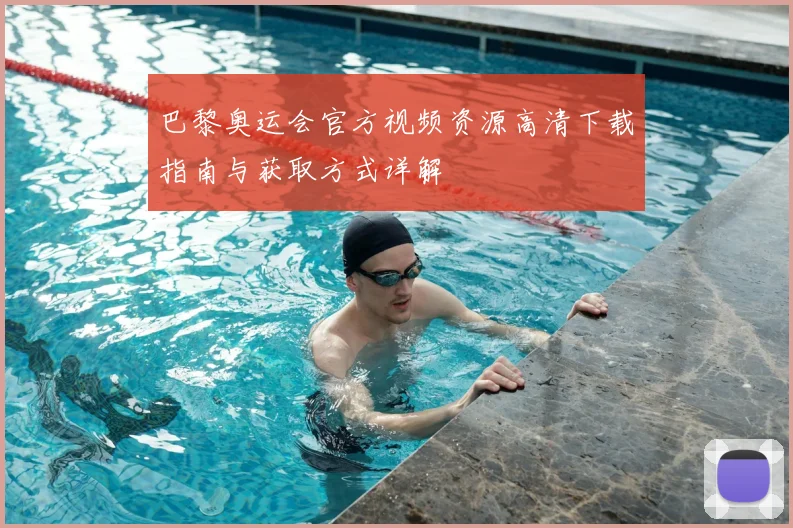 巴黎奥运会官方视频资源高清下载指南与获取方式详解