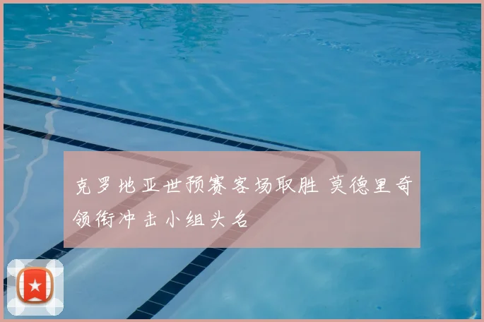 克罗地亚世预赛客场取胜 莫德里奇领衔冲击小组头名