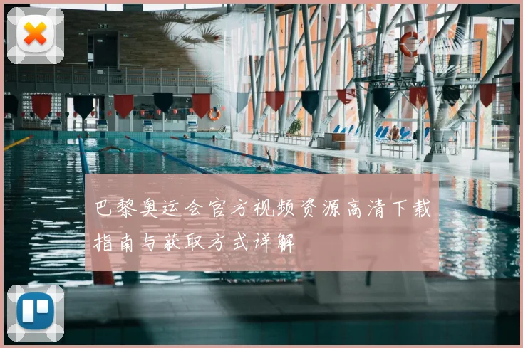 巴黎奥运会官方视频资源高清下载指南与获取方式详解