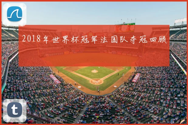 2018年世界杯冠军法国队夺冠回顾