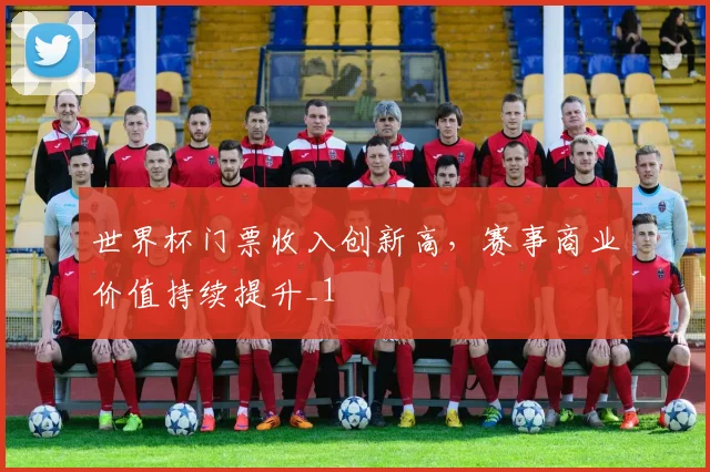 世界杯门票收入创新高，赛事商业价值持续提升_1