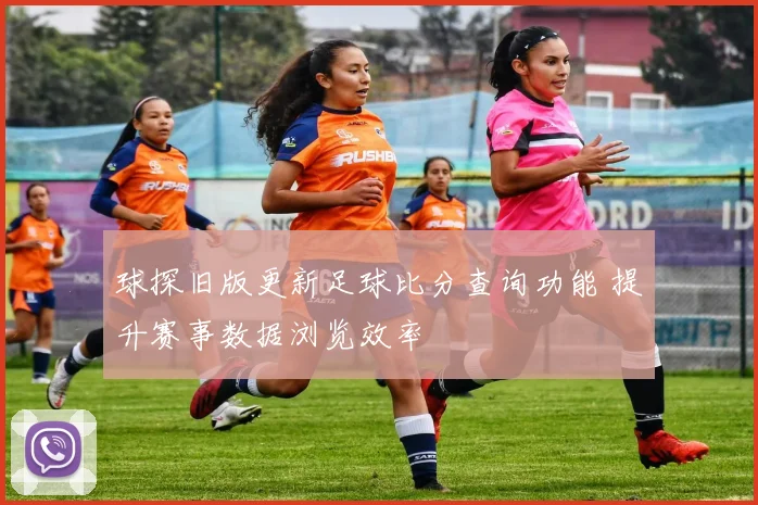 球探旧版更新足球比分查询功能 提升赛事数据浏览效率