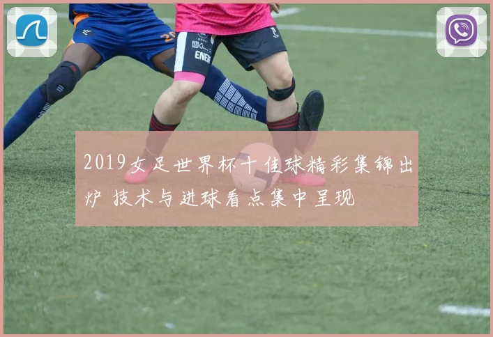 2019女足世界杯十佳球精彩集锦出炉 技术与进球看点集中呈现
