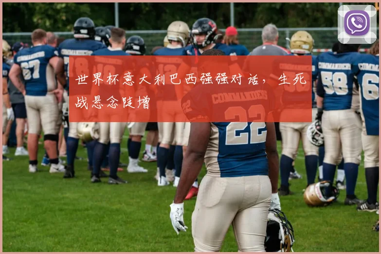 世界杯意大利巴西强强对话，生死战悬念陡增