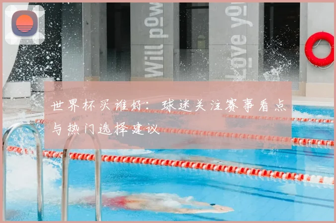 世界杯买谁好：球迷关注赛事看点与热门选择建议