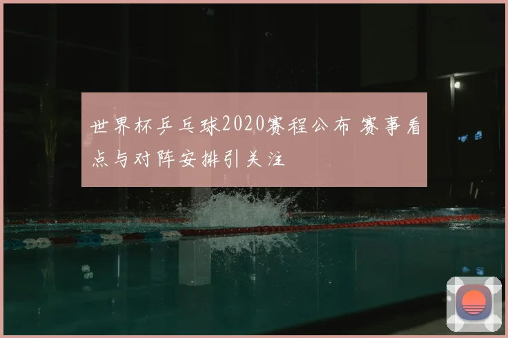 世界杯乒乓球2020赛程公布 赛事看点与对阵安排引关注