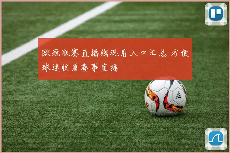 欧冠联赛直播线观看入口汇总 方便球迷收看赛事直播