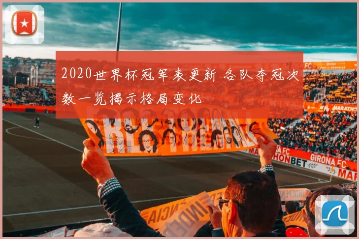 2020世界杯冠军表更新 各队夺冠次数一览揭示格局变化