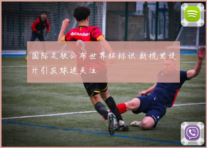 国际足联公布世界杯标识 新视觉设计引发球迷关注
