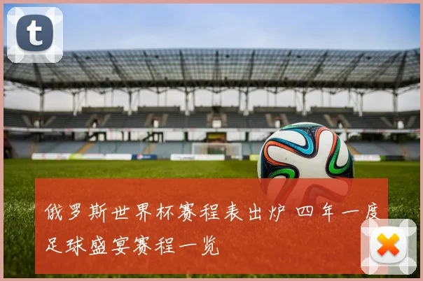俄罗斯世界杯赛程表出炉 四年一度足球盛宴赛程一览